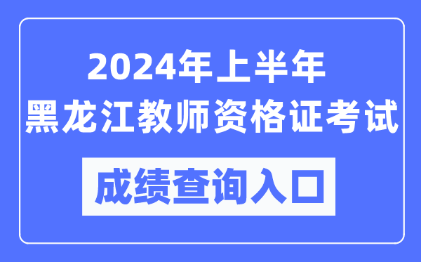 2024年上半年黑龍江教師資格證考試成績查詢?nèi)肟冢╤ttps://ntce.neea.edu.cn/）