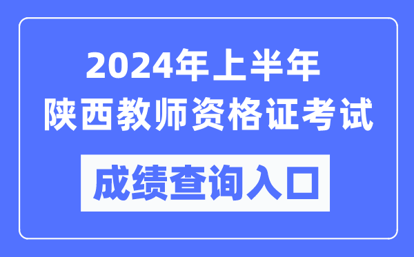 2024年上半年陜西教師資格證考試成績(jī)查詢?nèi)肟冢╤ttps://ntce.neea.edu.cn/）