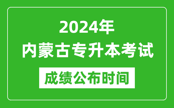 2024年內(nèi)蒙古專升本考試成績公布時間,專升本成績什么時候出來?