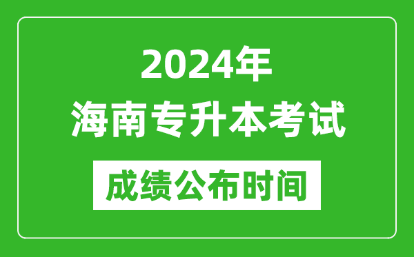 2024年海南專升本考試成績公布時間,專升本成績什么時候出來？