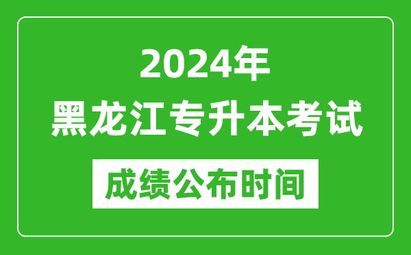 2024年黑龍江專升本考試成績公布時(shí)間,專升本成績什么時(shí)候出來？
