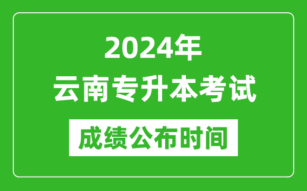 2024年云南專升本考試成績公布時間,專升本成績什么時候出來？