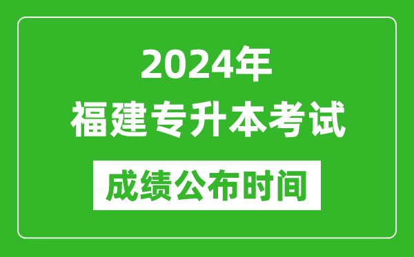 2024年福建專升本考試成績公布時間,專升本成績什么時候出來?
