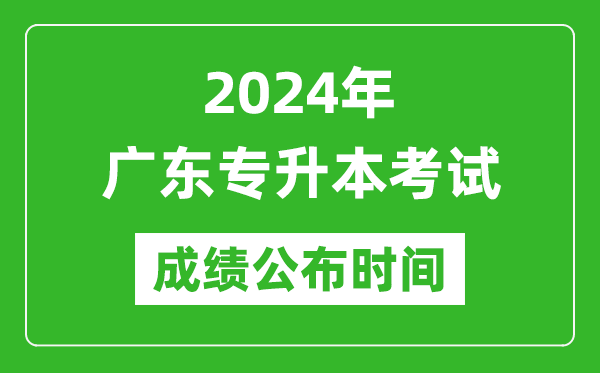 2024年廣東專升本考試成績公布時間,專升本成績什么時候出來？