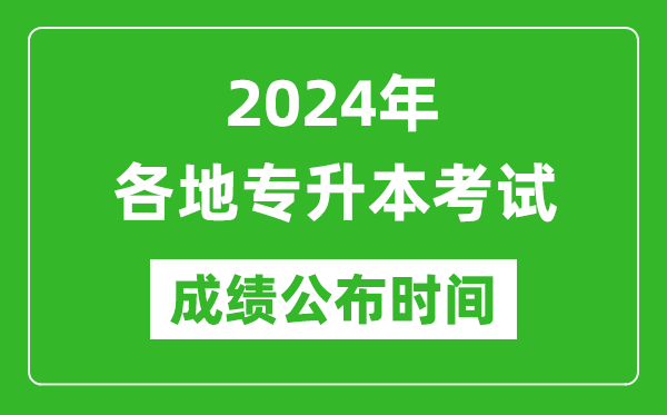 2024年全國各地專升本考試成績公布時間匯總表,什么時候出來？