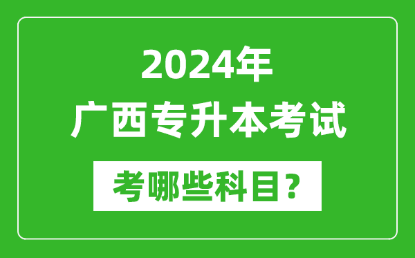 2024年廣西專(zhuān)升本需要考哪些科目？