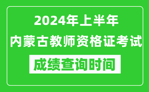 2024年上半年內(nèi)蒙古教師資格證考試成績查詢時間