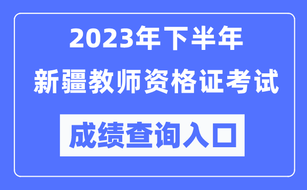2023年下半年新疆教師資格證考試成績查詢?nèi)肟冢╤ttps://ntce.neea.edu.cn/)