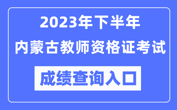 2023年下半年內蒙古教師資格證考試成績查詢入口(http://ntce.neea.edu.cn/ntce/)