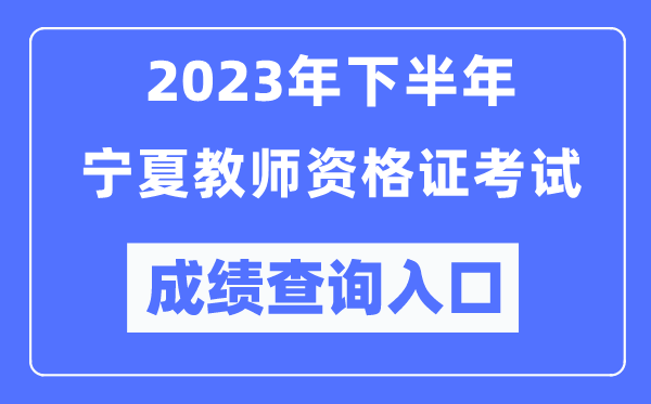 2023年下半年寧夏教師資格證考試成績(jī)查詢?nèi)肟冢╤ttp://ntce.neea.edu.cn/ntce/)