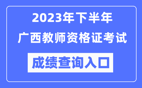 2023年下半年廣西教師資格證考試成績查詢?nèi)肟冢╤ttp://ntce.neea.edu.cn/ntce/)