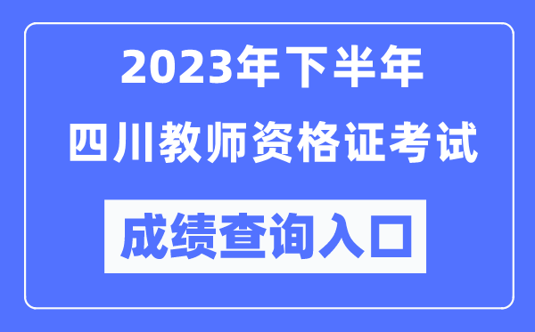 2023年下半年四川教師資格證考試成績(jī)查詢?nèi)肟冢╤ttp://ntce.neea.edu.cn/ntce/)