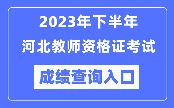 2023年下半年河北教師資格證考試成績(jī)查詢?nèi)肟冢╤ttp://ntce.neea.edu.cn/ntce/)