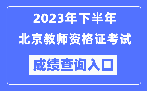 2023年下半年北京教師資格證考試成績(jī)查詢?nèi)肟冢╤ttp://ntce.neea.edu.cn/ntce/)