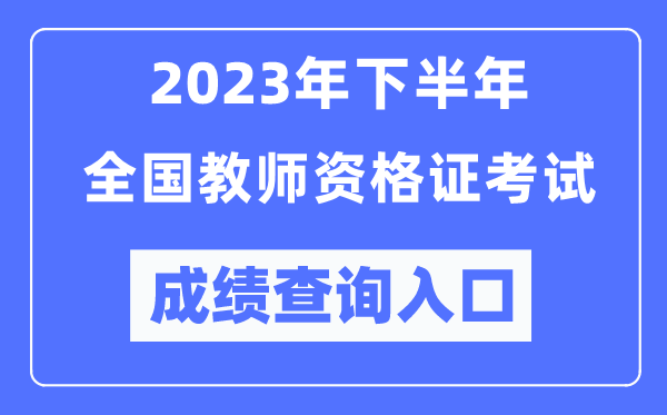 2023年下半年全國(guó)中小學(xué)教師資格考試成績(jī)查詢?nèi)肟冢╤ttp://ntce.neea.edu.cn/ntce/)