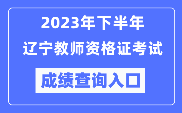 2023年下半年遼寧教師資格證考試成績(jī)查詢?nèi)肟冢╤ttp://ntce.neea.edu.cn/ntce/)