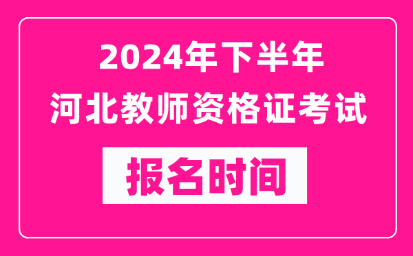 2024年下半年河北教師資格證考試報名時間是什么時候？