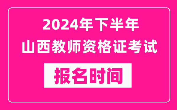 2024年下半年山西教師資格證考試報(bào)名時(shí)間是什么時(shí)候？