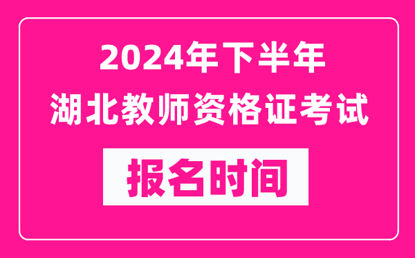 2024年下半年湖北教師資格證考試報(bào)名時(shí)間是什么時(shí)候？