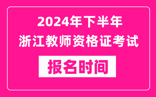 2024年下半年浙江教師資格證考試報(bào)名時(shí)間是什么時(shí)候？