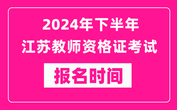 2024年下半年江蘇教師資格證考試報名時間是什么時候?