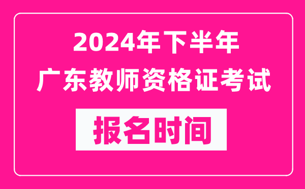 2024年下半年廣東教師資格證考試報(bào)名時(shí)間是什么時(shí)候?