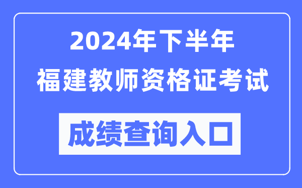 2024年下半年福建教師資格證考試成績查詢?nèi)肟冢╤ttp://ntce.neea.edu.cn/）