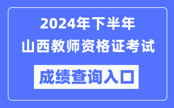 2024年下半年山西教師資格證考試成績(jī)查詢(xún)?nèi)肟冢╤ttp://ntce.neea.edu.cn/）