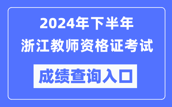 2024年下半年浙江教師資格證考試成績(jī)查詢?nèi)肟冢╤ttp://ntce.neea.edu.cn/）