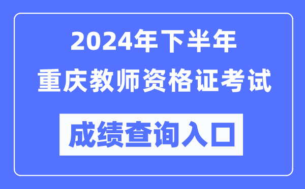 2024年下半年重慶教師資格證考試成績查詢?nèi)肟冢╤ttp://ntce.neea.edu.cn/）