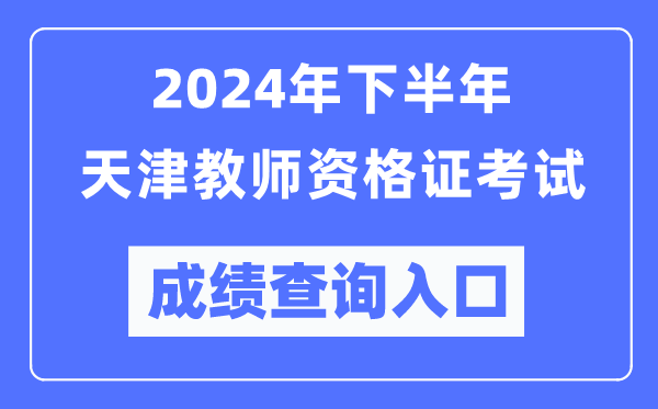 2024年下半年天津教師資格證考試成績(jī)查詢?nèi)肟冢╤ttp://ntce.neea.edu.cn/）