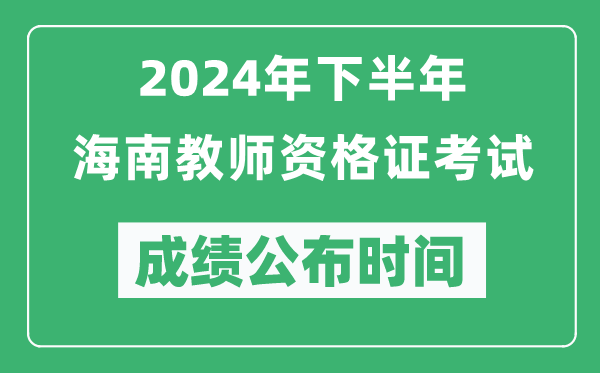 2024年下半年海南教師資格證考試成績公布時間是什么時候？