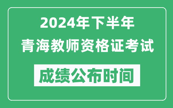2024年下半年青海教師資格證考試成績公布時間是什么時候？