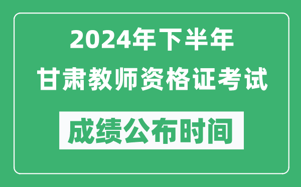 2024年下半年甘肅教師資格證考試成績公布時間是什么時候？