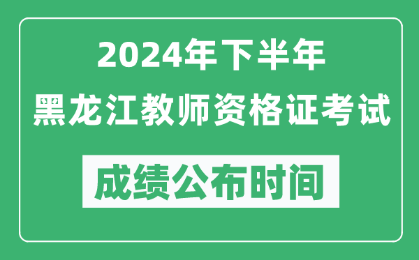 2024年下半年黑龍江教師資格證考試成績公布時間是什么時候?