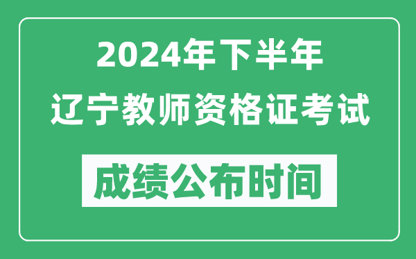 2024年下半年遼寧教師資格證考試成績(jī)公布時(shí)間是什么時(shí)候？