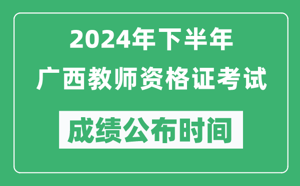 2024年下半年廣西教師資格證考試成績公布時間是什么時候?