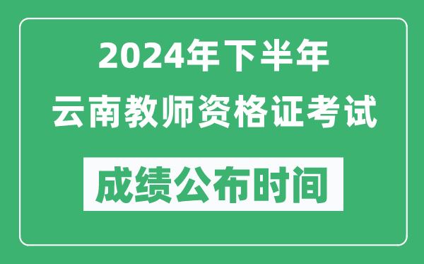 2024年下半年云南教師資格證考試成績(jī)公布時(shí)間是什么時(shí)候?