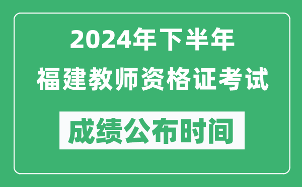 2024年下半年福建教師資格證考試成績(jī)公布時(shí)間是什么時(shí)候？