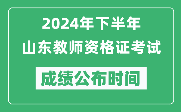 2024年下半年山東教師資格證考試成績(jī)公布時(shí)間是什么時(shí)候？