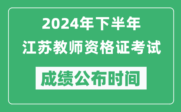 2024年下半年江蘇教師資格證考試成績公布時間是什么時候？