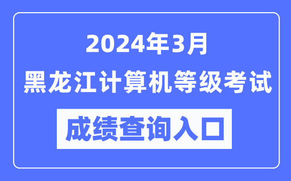 2024年3月黑龍江計算機等級考試成績查詢?nèi)肟冢╤ttps://www.neea.edu.cn/）