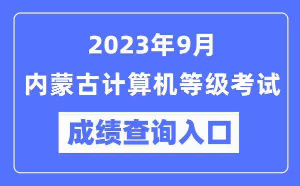 2023年9月內(nèi)蒙古計(jì)算機(jī)等級(jí)考試成績(jī)查詢?nèi)肟冢╤ttps://www.neea.edu.cn/)