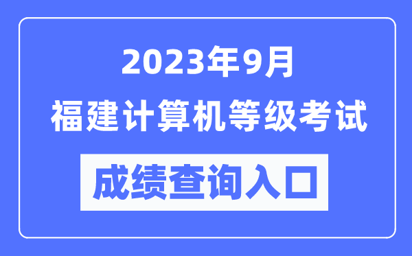 2023年9月福建計(jì)算機(jī)等級(jí)考試成績(jī)查詢?nèi)肟冢╤ttps://www.neea.edu.cn/)