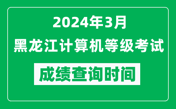 2024年3月黑龍江計(jì)算機(jī)等級(jí)考試成績(jī)查詢時(shí)間是什么時(shí)候?