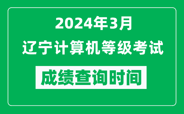 2024年3月遼寧計算機等級考試成績查詢時間是什么時候？