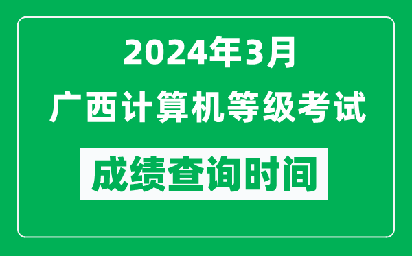 2024年3月廣西計(jì)算機(jī)等級(jí)考試成績(jī)查詢時(shí)間是什么時(shí)候?