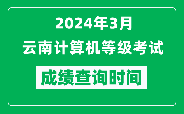 2024年3月云南計(jì)算機(jī)等級(jí)考試成績(jī)查詢(xún)時(shí)間是什么時(shí)候？