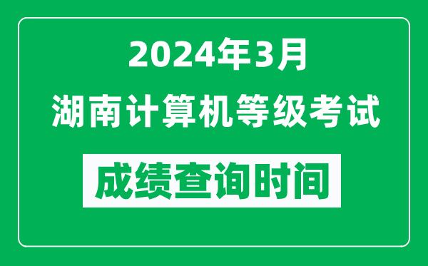 2024年3月湖南計(jì)算機(jī)等級(jí)考試成績查詢時(shí)間是什么時(shí)候?