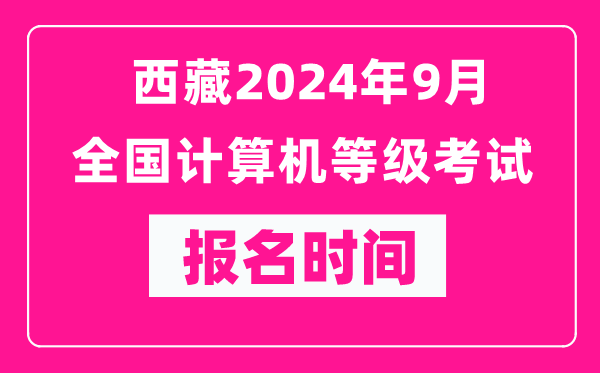 西藏2024年9月全國計算機等級考試報名時間(附報名入口)